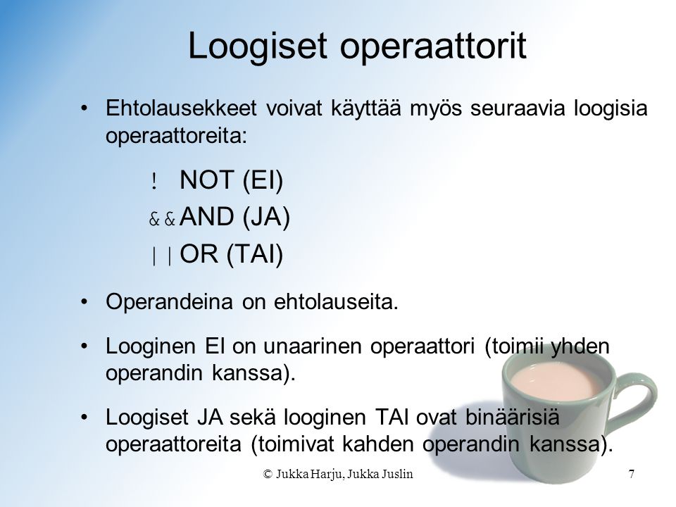 © Jukka Harju, Jukka Juslin7 Loogiset operaattorit Ehtolausekkeet voivat käyttää myös seuraavia loogisia operaattoreita: .