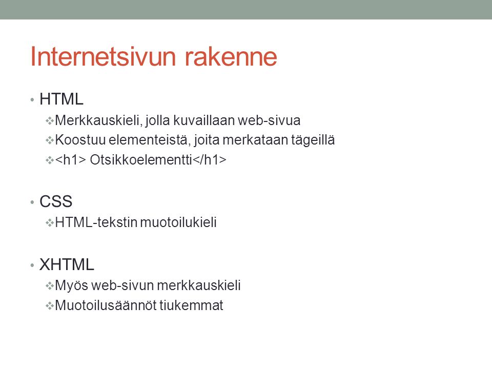 Internetsivun rakenne HTML  Merkkauskieli, jolla kuvaillaan web-sivua  Koostuu elementeistä, joita merkataan tägeillä  Otsikkoelementti CSS  HTML-tekstin muotoilukieli XHTML  Myös web-sivun merkkauskieli  Muotoilusäännöt tiukemmat