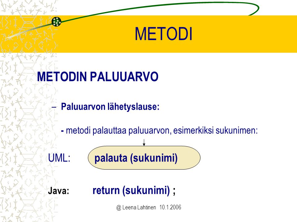 @ Leena Lahtinen METODI METODIN PALUUARVO – Paluuarvon lähetyslause: - metodi palauttaa paluuarvon, esimerkiksi sukunimen: UML: palauta (sukunimi) Java: return (sukunimi) ;
