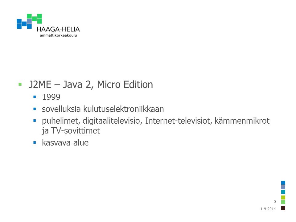  J2ME – Java 2, Micro Edition  1999  sovelluksia kulutuselektroniikkaan  puhelimet, digitaalitelevisio, Internet-televisiot, kämmenmikrot ja TV-sovittimet  kasvava alue