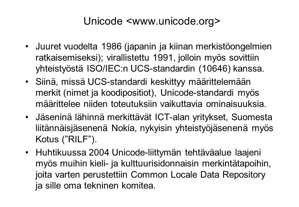 Unicode Juuret vuodelta 1986 (japanin ja kiinan merkistöongelmien ratkaisemiseksi); virallistettu 1991, jolloin myös sovittiin yhteistyöstä ISO/IEC:n UCS-standardin (10646) kanssa.