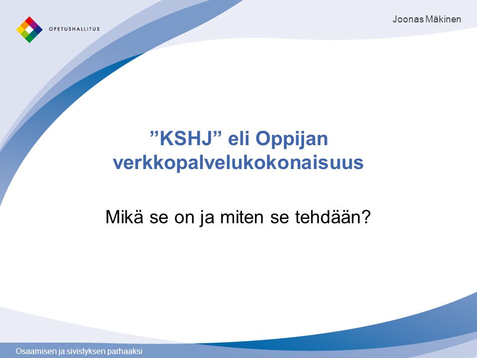 Osaamisen ja sivistyksen parhaaksi KSHJ eli Oppijan verkkopalvelukokonaisuus Mikä se on ja miten se tehdään.