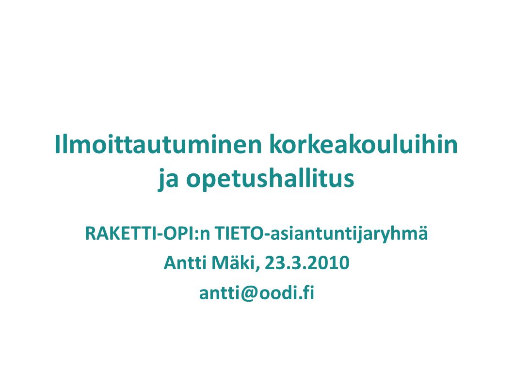 Ilmoittautuminen korkeakouluihin ja opetushallitus RAKETTI-OPI:n TIETO-asiantuntijaryhmä Antti Mäki,