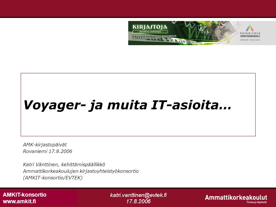AMKIT-konsortio Voyager- ja muita IT-asioita… AMK-kirjastopäivät Rovaniemi Katri Vänttinen, kehittämispäällikkö Ammattikorkeakoulujen kirjastoyhteistyökonsortio (AMKIT-konsortio/EVTEK)