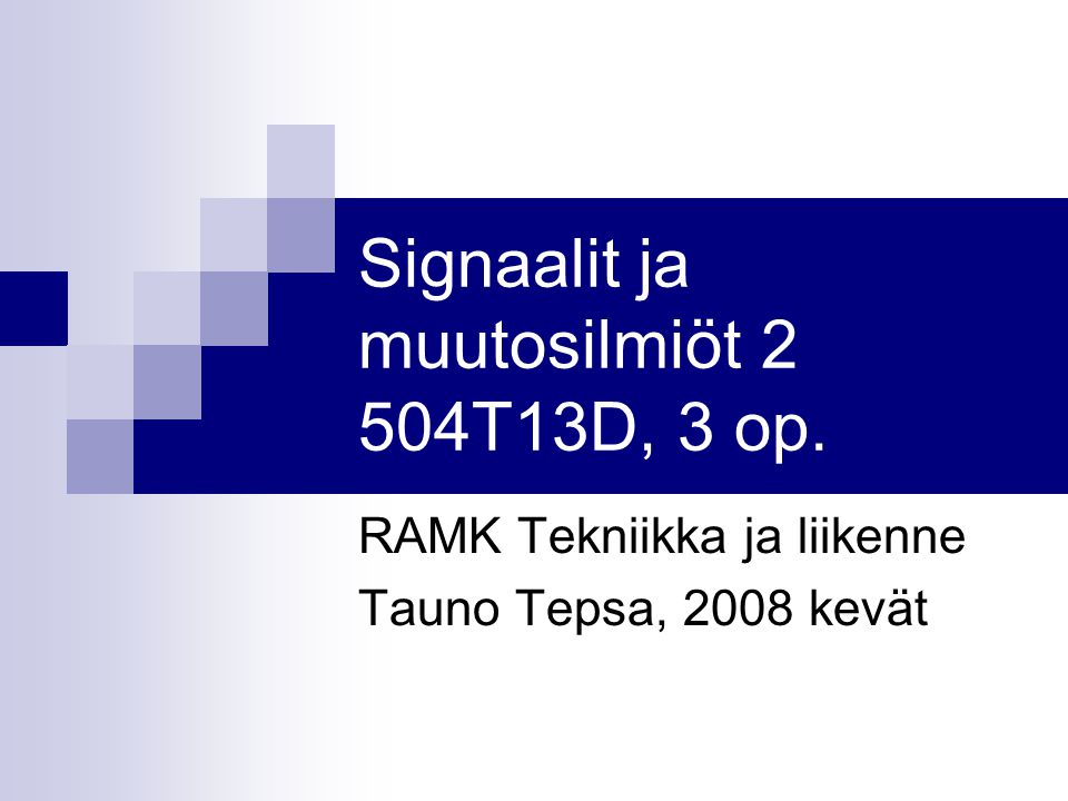 Signaalit ja muutosilmiöt 2 504T13D, 3 op. RAMK Tekniikka ja liikenne Tauno Tepsa, 2008 kevät