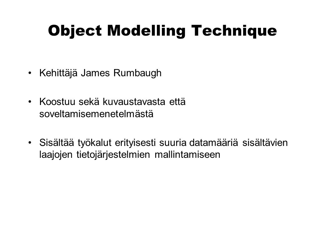 Object Modelling Technique Kehittäjä James Rumbaugh Koostuu sekä kuvaustavasta että soveltamisemenetelmästä Sisältää työkalut erityisesti suuria datamääriä sisältävien laajojen tietojärjestelmien mallintamiseen