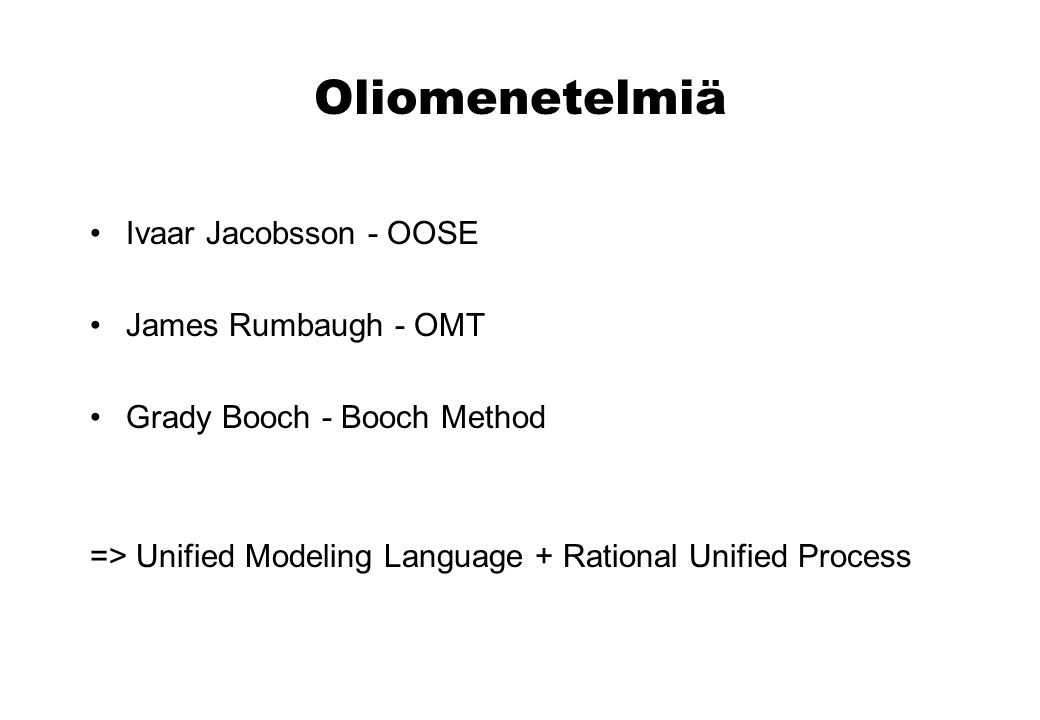Oliomenetelmiä Ivaar Jacobsson - OOSE James Rumbaugh - OMT Grady Booch - Booch Method => Unified Modeling Language + Rational Unified Process