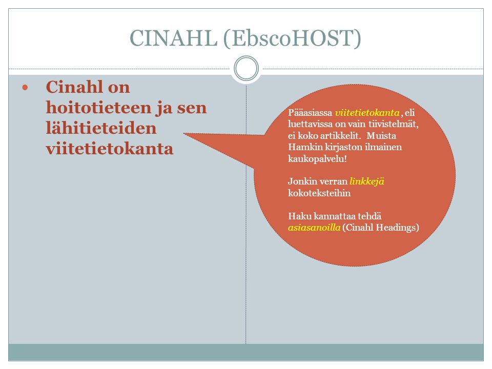 CINAHL (EbscoHOST) Cinahl on hoitotieteen ja sen lähitieteiden viitetietokanta Pääasiassa viitetietokanta, eli luettavissa on vain tiivistelmät, ei koko artikkelit.