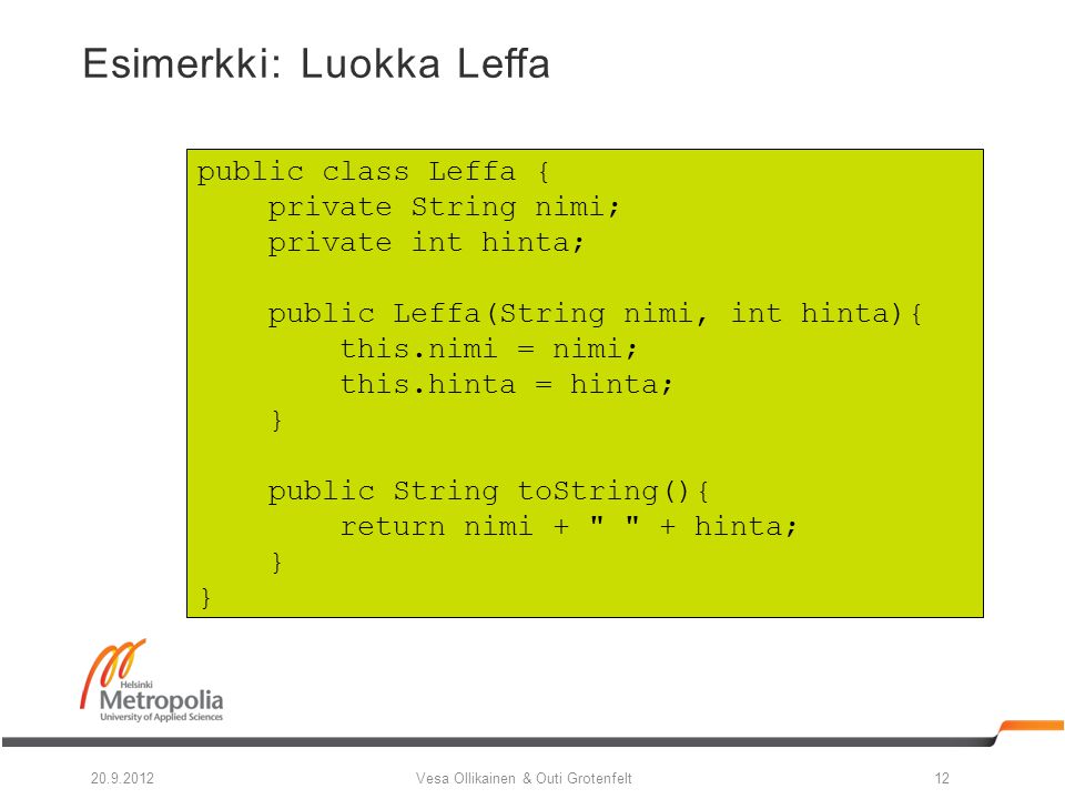 Vesa Ollikainen & Outi Grotenfelt Esimerkki: Luokka Leffa public class Leffa { private String nimi; private int hinta; public Leffa(String nimi, int hinta){ this.nimi = nimi; this.hinta = hinta; } public String toString(){ return nimi + + hinta; }