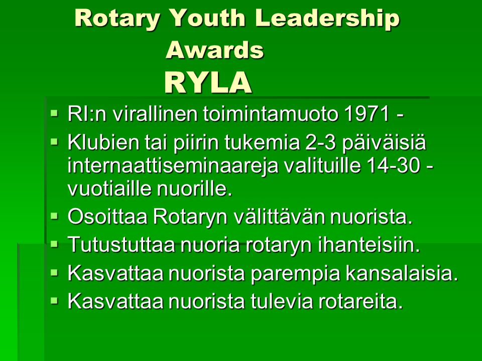 Rotary Youth Leadership Awards RYLA Rotary Youth Leadership Awards RYLA  RI:n virallinen toimintamuoto  Klubien tai piirin tukemia 2-3 päiväisiä internaattiseminaareja valituille vuotiaille nuorille.