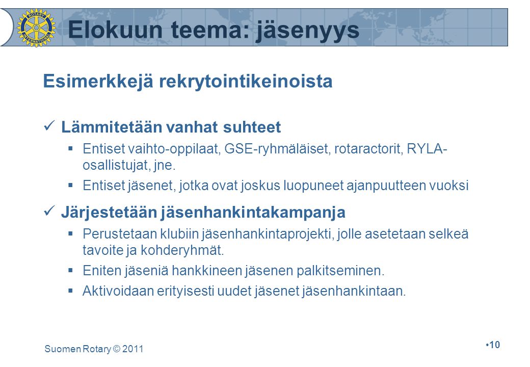 Suomen Rotary © Esimerkkejä rekrytointikeinoista Lämmitetään vanhat suhteet  Entiset vaihto-oppilaat, GSE-ryhmäläiset, rotaractorit, RYLA- osallistujat, jne.