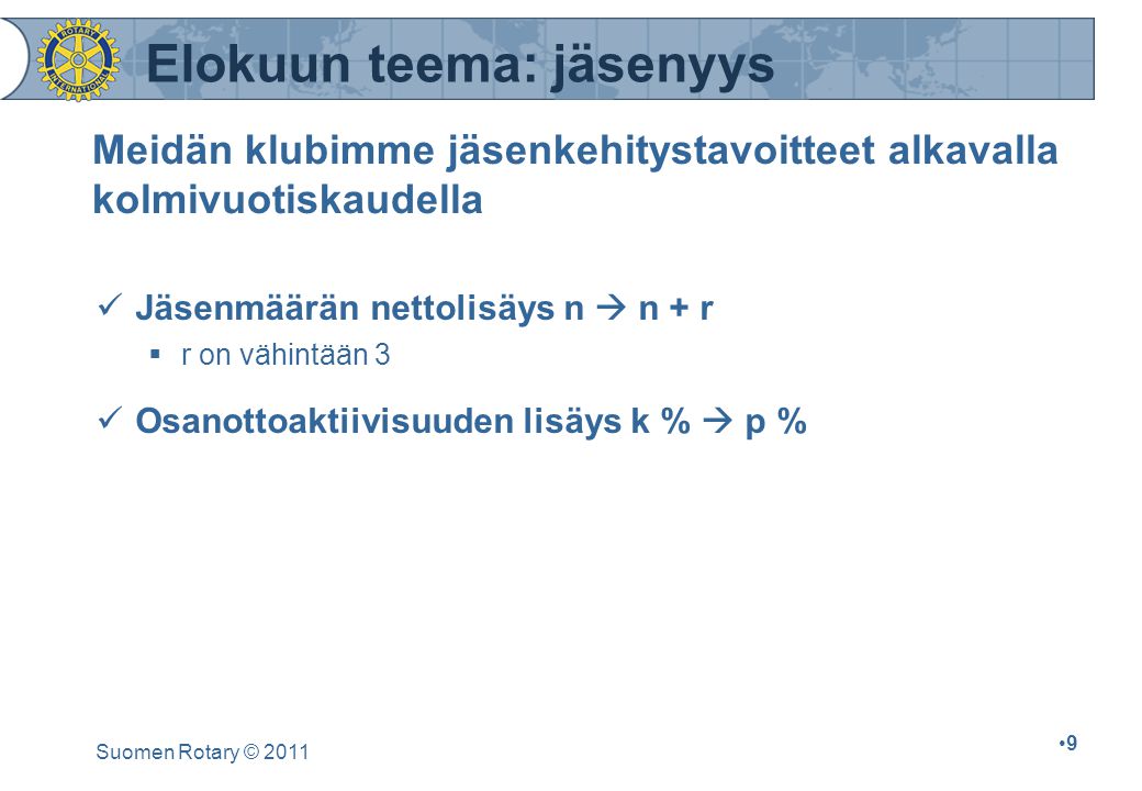 Suomen Rotary © Meidän klubimme jäsenkehitystavoitteet alkavalla kolmivuotiskaudella Jäsenmäärän nettolisäys n  n + r  r on vähintään 3 Osanottoaktiivisuuden lisäys k %  p % Elokuun teema: jäsenyys