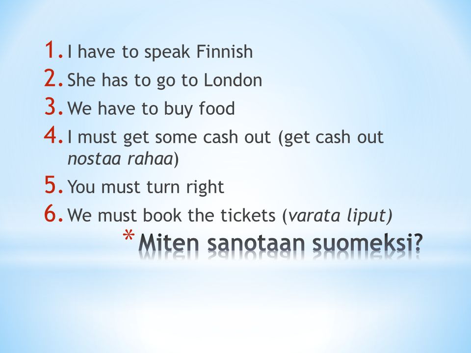1. I have to speak Finnish 2. She has to go to London 3.