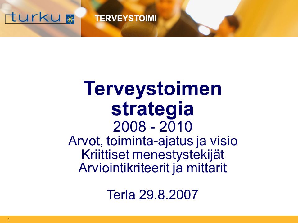 1 TERVEYSTOIMI Terveystoimen strategia Arvot, toiminta-ajatus ja visio Kriittiset menestystekijät Arviointikriteerit ja mittarit Terla