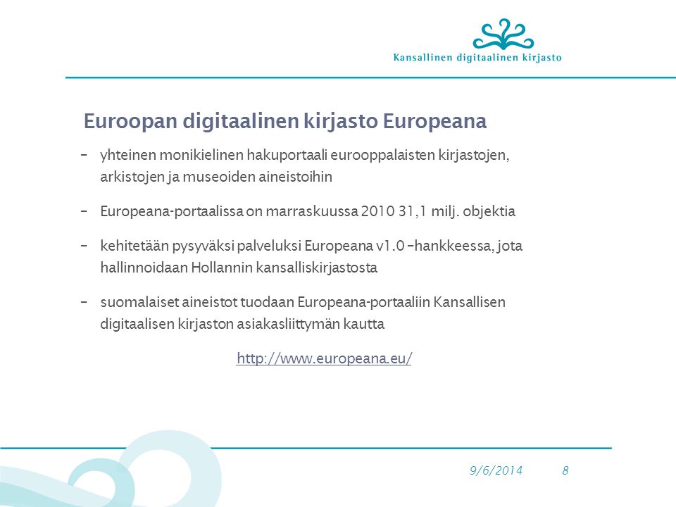 9/6/20148 Euroopan digitaalinen kirjasto Europeana –yhteinen monikielinen hakuportaali eurooppalaisten kirjastojen, arkistojen ja museoiden aineistoihin –Europeana-portaalissa on marraskuussa ,1 milj.