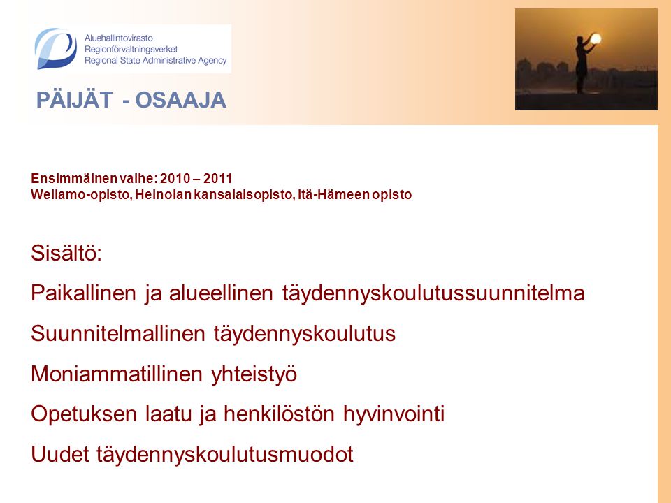 Ensimmäinen vaihe: 2010 – 2011 Wellamo-opisto, Heinolan kansalaisopisto, Itä-Hämeen opisto Sisältö: Paikallinen ja alueellinen täydennyskoulutussuunnitelma Suunnitelmallinen täydennyskoulutus Moniammatillinen yhteistyö Opetuksen laatu ja henkilöstön hyvinvointi Uudet täydennyskoulutusmuodot PÄIJÄT - OSAAJA