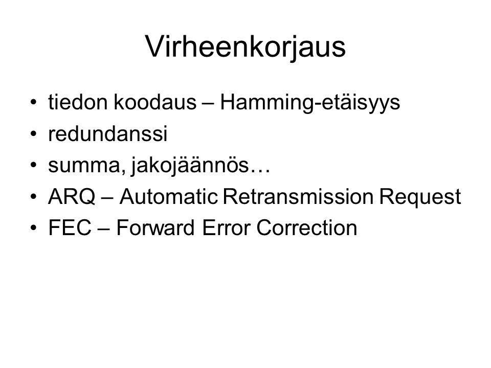 Virheenkorjaus tiedon koodaus – Hamming-etäisyys redundanssi summa, jakojäännös… ARQ – Automatic Retransmission Request FEC – Forward Error Correction