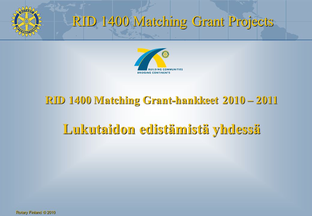 RID 1400 Matching Grant Projects Rotary Finland © 2010 RID 1400 Matching Grant-hankkeet 2010 – 2011 Lukutaidon edistämistä yhdessä