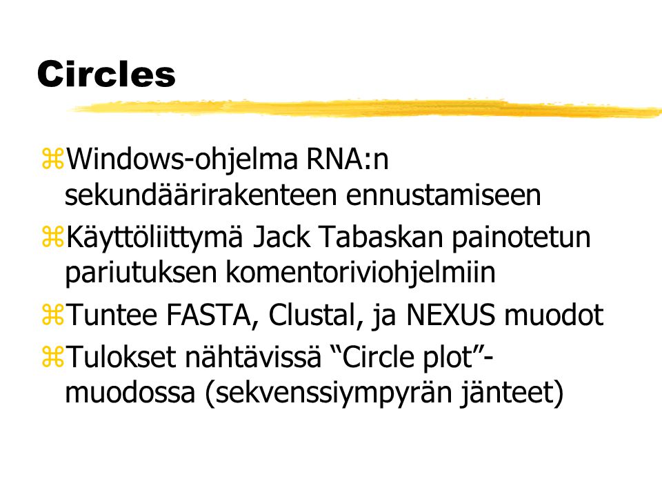 Circles zWindows-ohjelma RNA:n sekundäärirakenteen ennustamiseen zKäyttöliittymä Jack Tabaskan painotetun pariutuksen komentoriviohjelmiin zTuntee FASTA, Clustal, ja NEXUS muodot zTulokset nähtävissä Circle plot - muodossa (sekvenssiympyrän jänteet)