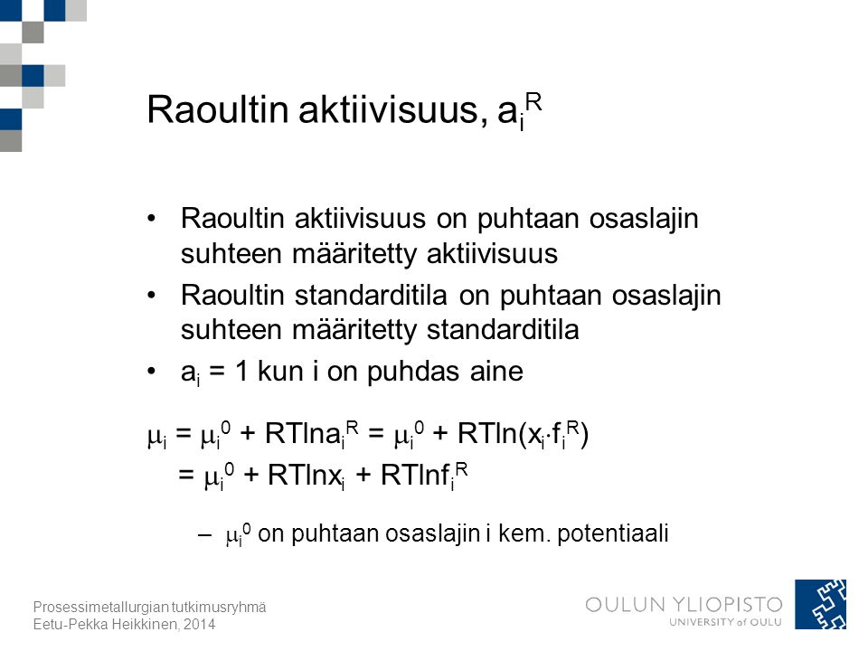 Raoultin aktiivisuus, a i R Raoultin aktiivisuus on puhtaan osaslajin suhteen määritetty aktiivisuus Raoultin standarditila on puhtaan osaslajin suhteen määritetty standarditila a i = 1 kun i on puhdas aine  i =  i 0 + RTlna i R =  i 0 + RTln(x i  f i R ) =  i 0 + RTlnx i + RTlnf i R –  i 0 on puhtaan osaslajin i kem.