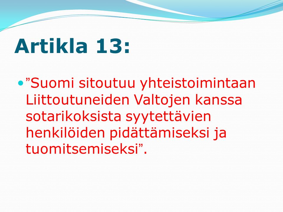 Artikla 13: Suomi sitoutuu yhteistoimintaan Liittoutuneiden Valtojen kanssa sotarikoksista syytettävien henkilöiden pidättämiseksi ja tuomitsemiseksi .