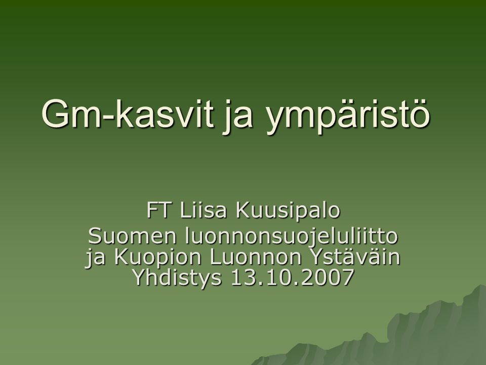 Gm-kasvit ja ympäristö FT Liisa Kuusipalo Suomen luonnonsuojeluliitto ja Kuopion Luonnon Ystäväin Yhdistys