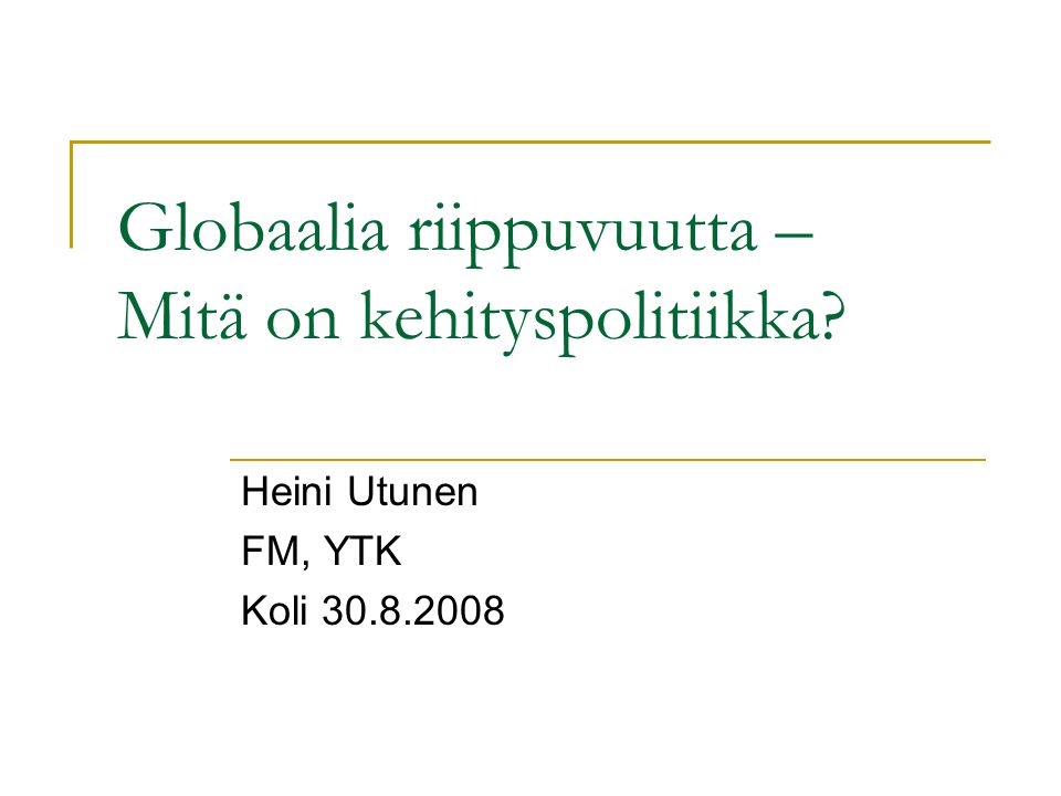 Globaalia riippuvuutta – Mitä on kehityspolitiikka Heini Utunen FM, YTK Koli