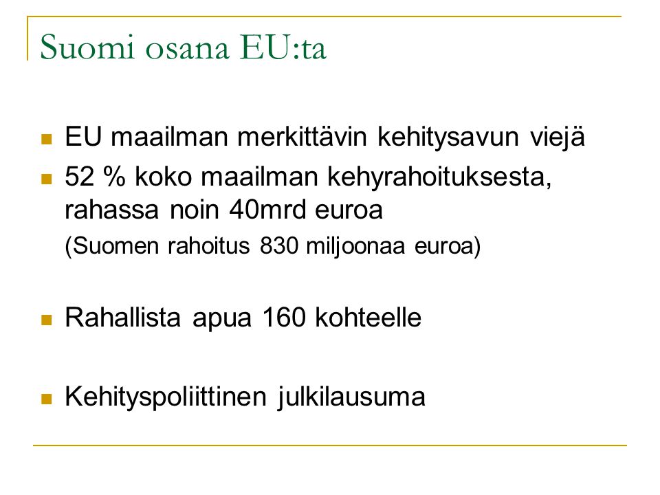 Suomi osana EU:ta EU maailman merkittävin kehitysavun viejä 52 % koko maailman kehyrahoituksesta, rahassa noin 40mrd euroa (Suomen rahoitus 830 miljoonaa euroa) Rahallista apua 160 kohteelle Kehityspoliittinen julkilausuma
