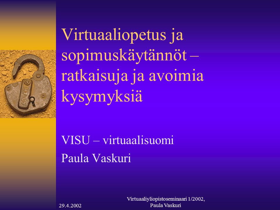 Virtuaaliyliopistoseminaari 1/2002, Paula Vaskuri Virtuaaliopetus ja sopimuskäytännöt – ratkaisuja ja avoimia kysymyksiä VISU – virtuaalisuomi Paula Vaskuri