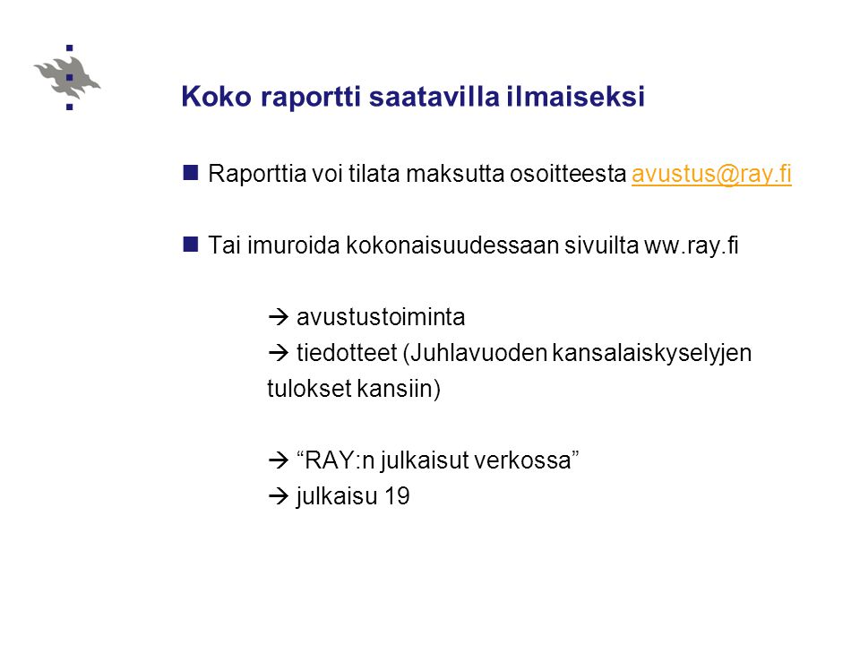 Koko raportti saatavilla ilmaiseksi Raporttia voi tilata maksutta osoitteesta Tai imuroida kokonaisuudessaan sivuilta ww.ray.fi  avustustoiminta  tiedotteet (Juhlavuoden kansalaiskyselyjen tulokset kansiin)  RAY:n julkaisut verkossa  julkaisu 19