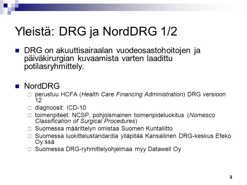 3 Yleistä: DRG ja NordDRG 1/2 DRG on akuuttisairaalan vuodeosastohoitojen ja päiväkirurgian kuvaamista varten laadittu potilasryhmittely.