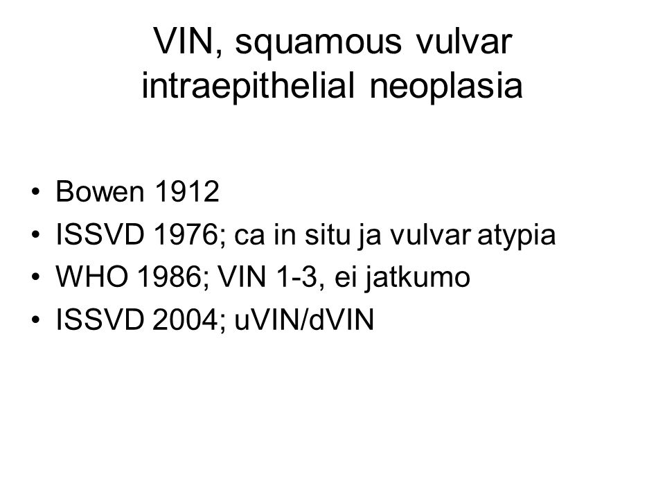 VIN, squamous vulvar intraepithelial neoplasia Bowen 1912 ISSVD 1976; ca in situ ja vulvar atypia WHO 1986; VIN 1-3, ei jatkumo ISSVD 2004; uVIN/dVIN