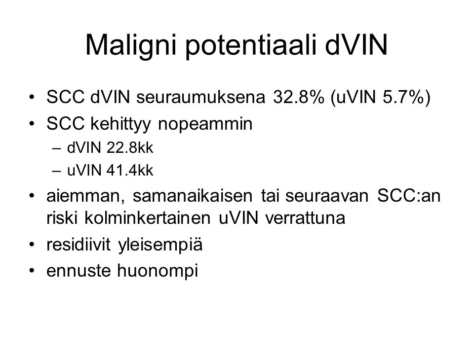 Maligni potentiaali dVIN SCC dVIN seuraumuksena 32.8% (uVIN 5.7%) SCC kehittyy nopeammin –dVIN 22.8kk –uVIN 41.4kk aiemman, samanaikaisen tai seuraavan SCC:an riski kolminkertainen uVIN verrattuna residiivit yleisempiä ennuste huonompi