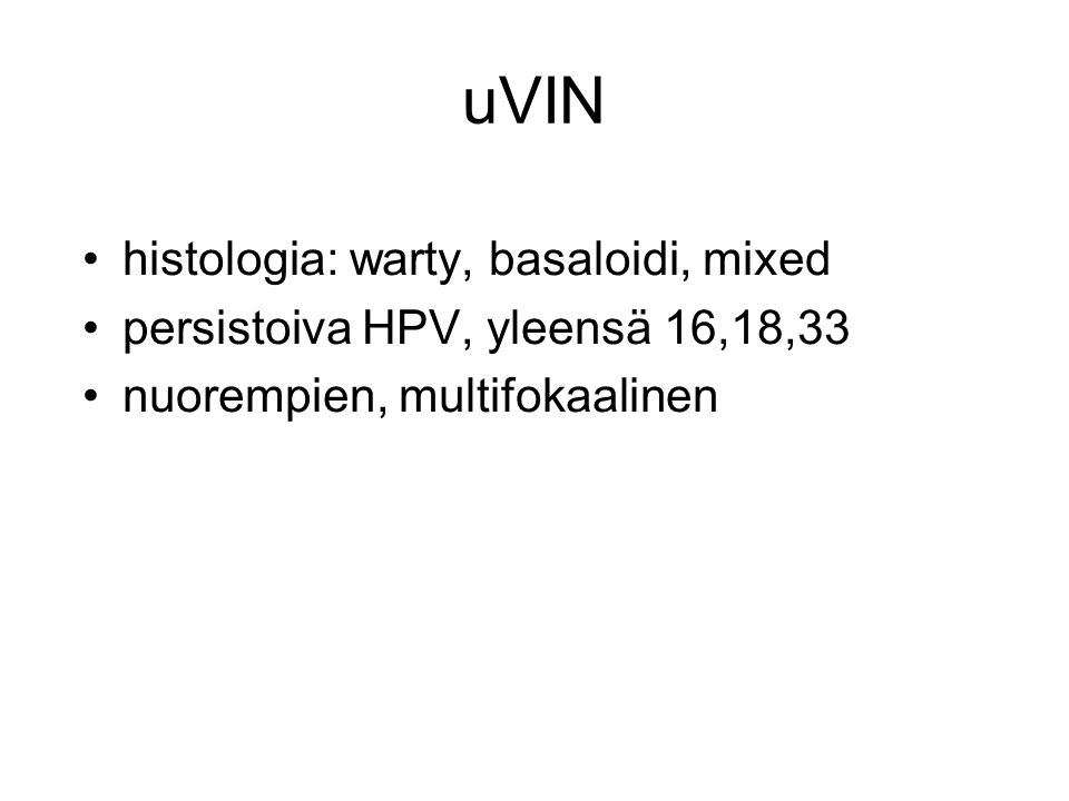 uVIN histologia: warty, basaloidi, mixed persistoiva HPV, yleensä 16,18,33 nuorempien, multifokaalinen