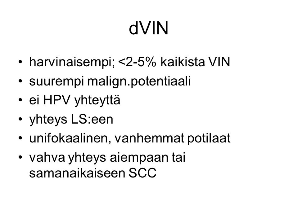 dVIN harvinaisempi; <2-5% kaikista VIN suurempi malign.potentiaali ei HPV yhteyttä yhteys LS:een unifokaalinen, vanhemmat potilaat vahva yhteys aiempaan tai samanaikaiseen SCC