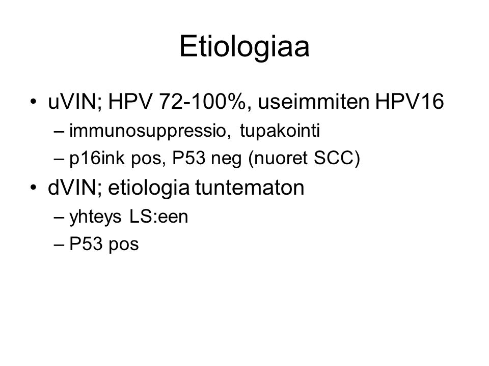 Etiologiaa uVIN; HPV %, useimmiten HPV16 –immunosuppressio, tupakointi –p16ink pos, P53 neg (nuoret SCC) dVIN; etiologia tuntematon –yhteys LS:een –P53 pos