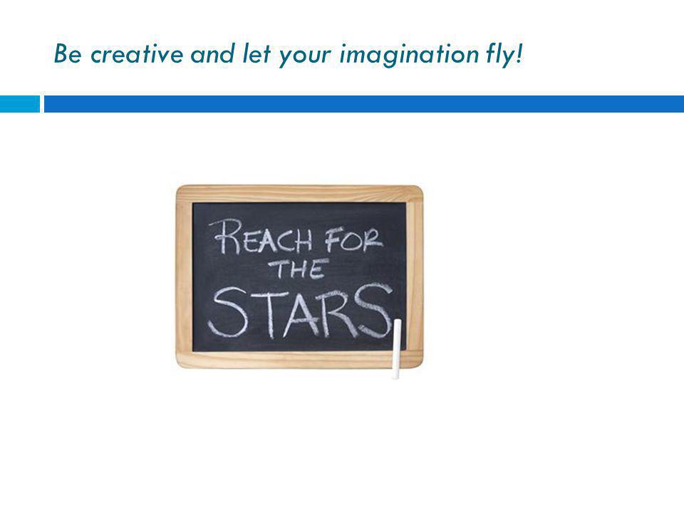 Be creative and let your imagination fly!
