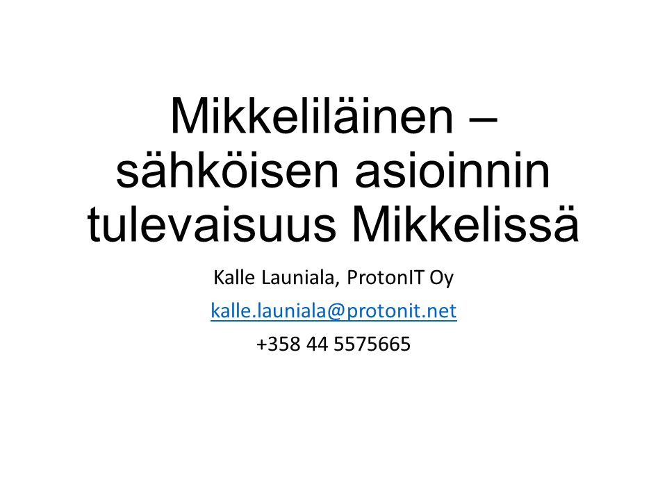 Mikkeliläinen – sähköisen asioinnin tulevaisuus Mikkelissä Kalle Launiala, ProtonIT Oy