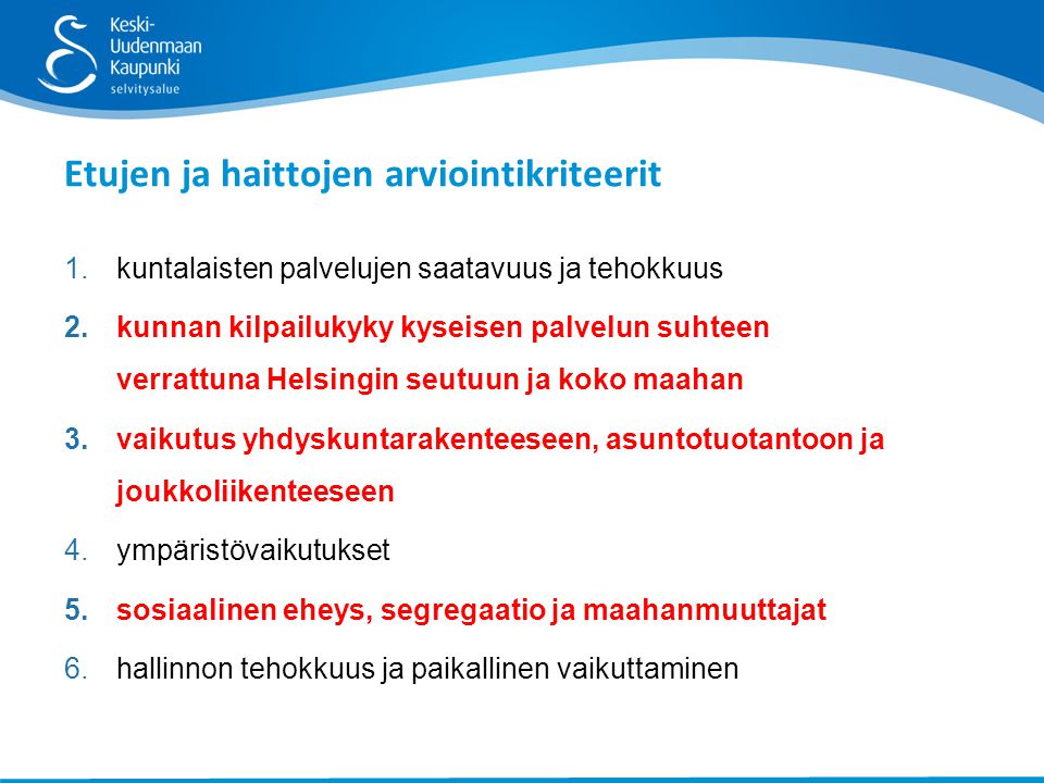 1.kuntalaisten palvelujen saatavuus ja tehokkuus 2.kunnan kilpailukyky kyseisen palvelun suhteen verrattuna Helsingin seutuun ja koko maahan 3.vaikutus yhdyskuntarakenteeseen, asuntotuotantoon ja joukkoliikenteeseen 4.ympäristövaikutukset 5.sosiaalinen eheys, segregaatio ja maahanmuuttajat 6.hallinnon tehokkuus ja paikallinen vaikuttaminen Etujen ja haittojen arviointikriteerit
