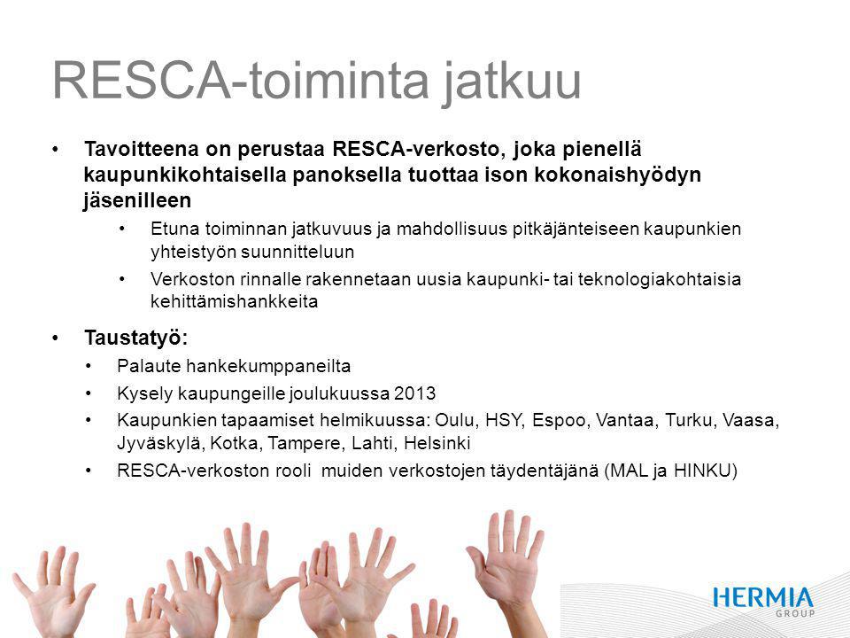 RESCA-toiminta jatkuu Tavoitteena on perustaa RESCA-verkosto, joka pienellä kaupunkikohtaisella panoksella tuottaa ison kokonaishyödyn jäsenilleen Etuna toiminnan jatkuvuus ja mahdollisuus pitkäjänteiseen kaupunkien yhteistyön suunnitteluun Verkoston rinnalle rakennetaan uusia kaupunki- tai teknologiakohtaisia kehittämishankkeita Taustatyö: Palaute hankekumppaneilta Kysely kaupungeille joulukuussa 2013 Kaupunkien tapaamiset helmikuussa: Oulu, HSY, Espoo, Vantaa, Turku, Vaasa, Jyväskylä, Kotka, Tampere, Lahti, Helsinki RESCA-verkoston rooli muiden verkostojen täydentäjänä (MAL ja HINKU)