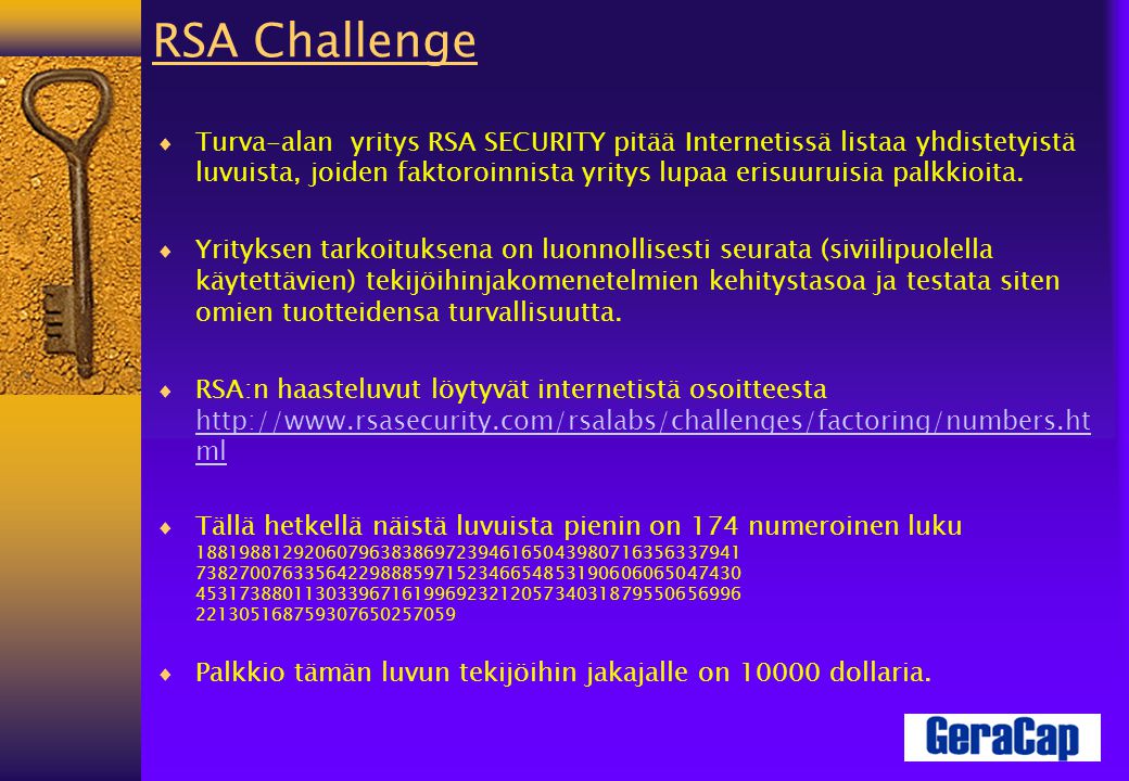 RSA Challenge  Turva-alan yritys RSA SECURITY pitää Internetissä listaa yhdistetyistä luvuista, joiden faktoroinnista yritys lupaa erisuuruisia palkkioita.