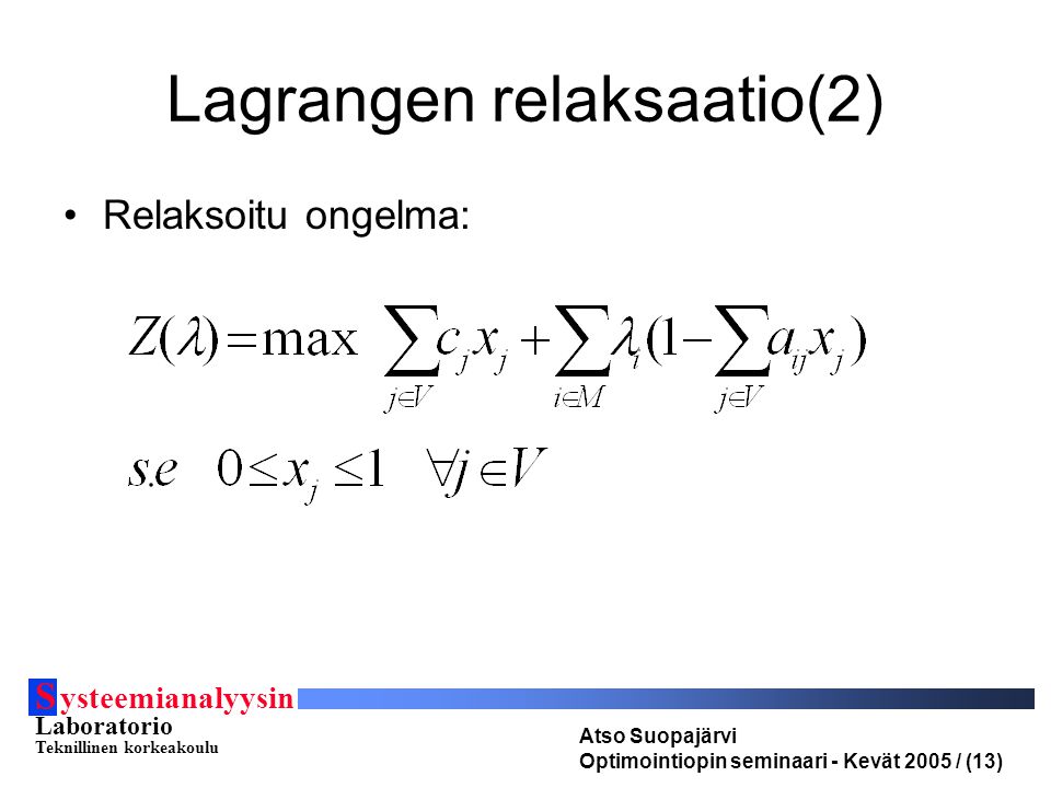 Lagrangen relaksaatio(2) Relaksoitu ongelma: S ysteemianalyysin Laboratorio Teknillinen korkeakoulu Atso Suopajärvi Optimointiopin seminaari - Kevät 2005 / (13)