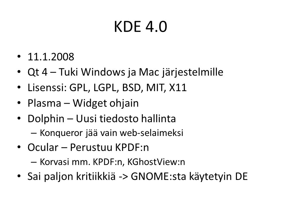 KDE Qt 4 – Tuki Windows ja Mac järjestelmille Lisenssi: GPL, LGPL, BSD, MIT, X11 Plasma – Widget ohjain Dolphin – Uusi tiedosto hallinta – Konqueror jää vain web-selaimeksi Ocular – Perustuu KPDF:n – Korvasi mm.