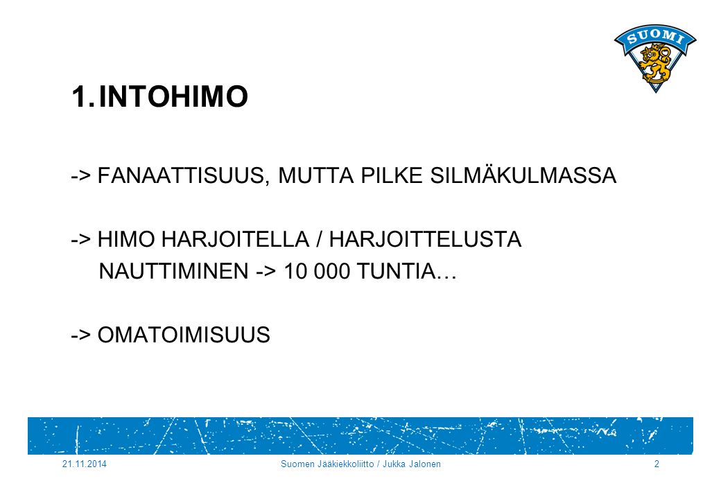 1.INTOHIMO -> FANAATTISUUS, MUTTA PILKE SILMÄKULMASSA -> HIMO HARJOITELLA / HARJOITTELUSTA NAUTTIMINEN -> TUNTIA… -> OMATOIMISUUS Suomen Jääkiekkoliitto / Jukka Jalonen2