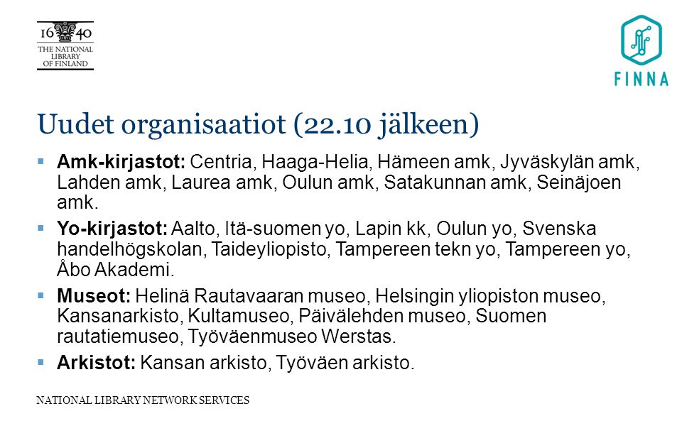 NATIONAL LIBRARY NETWORK SERVICES Uudet organisaatiot (22.10 jälkeen)  Amk-kirjastot: Centria, Haaga-Helia, Hämeen amk, Jyväskylän amk, Lahden amk, Laurea amk, Oulun amk, Satakunnan amk, Seinäjoen amk.