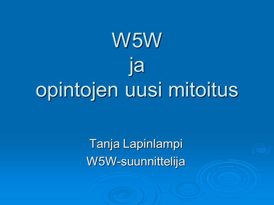 W5W ja opintojen uusi mitoitus Tanja Lapinlampi W5W-suunnittelija