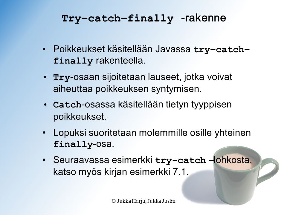 © Jukka Harju, Jukka Juslin Try–catch–finally -rakenne Poikkeukset käsitellään Javassa try–catch– finally rakenteella.