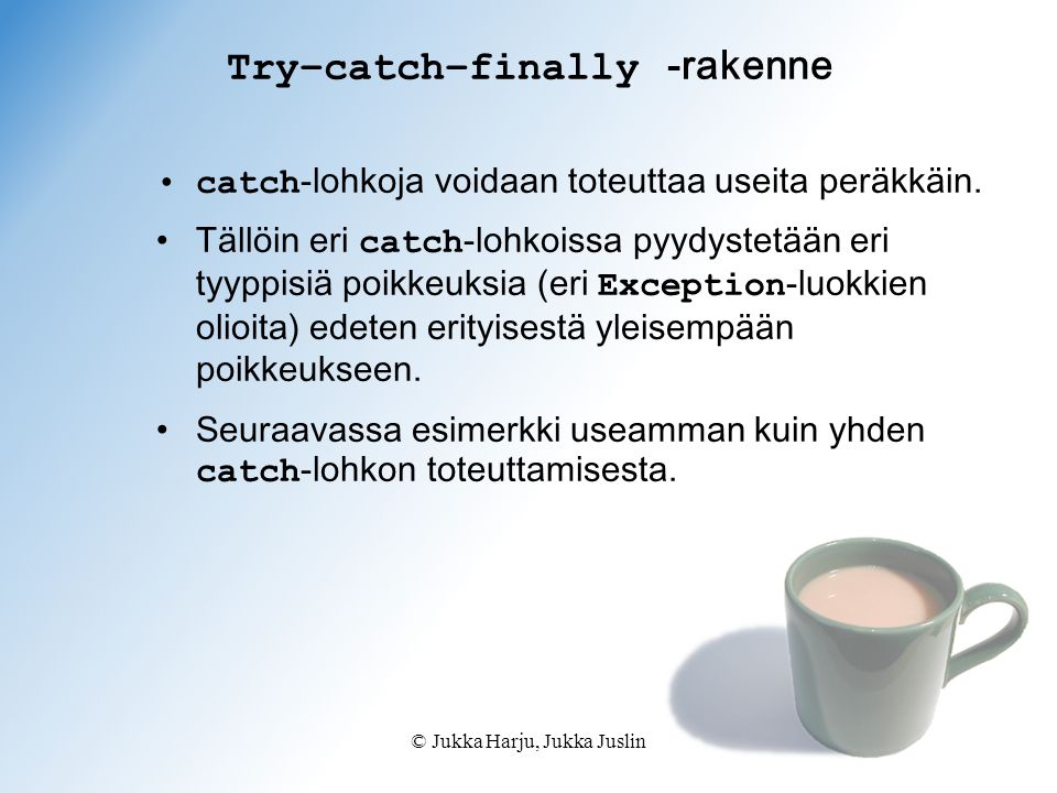 © Jukka Harju, Jukka Juslin Try–catch–finally -rakenne catch -lohkoja voidaan toteuttaa useita peräkkäin.