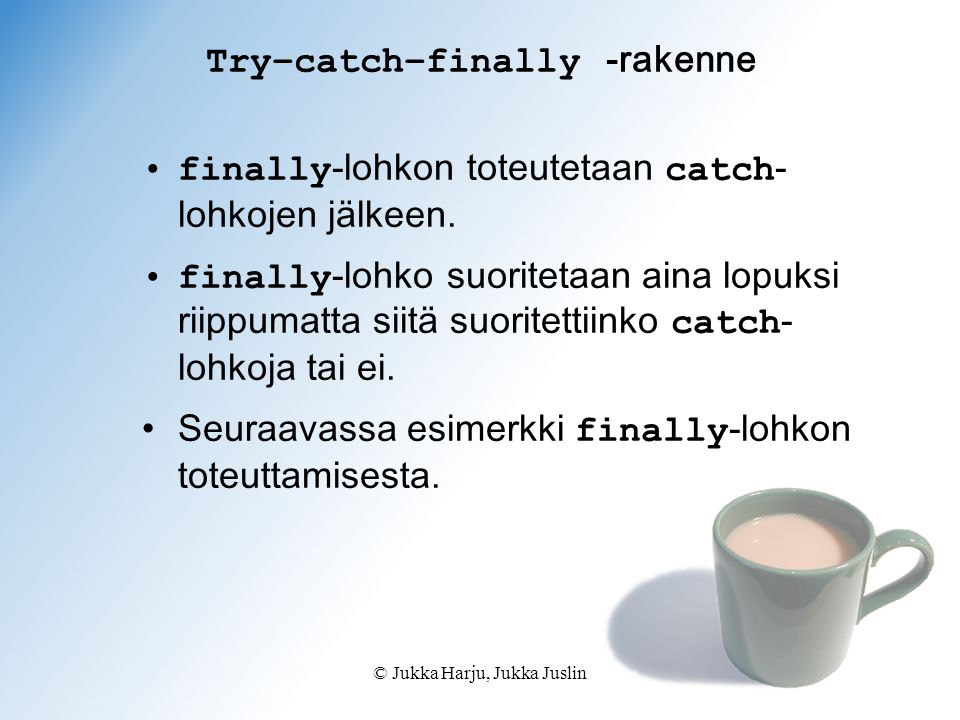 © Jukka Harju, Jukka Juslin Try–catch–finally -rakenne finally -lohkon toteutetaan catch - lohkojen jälkeen.