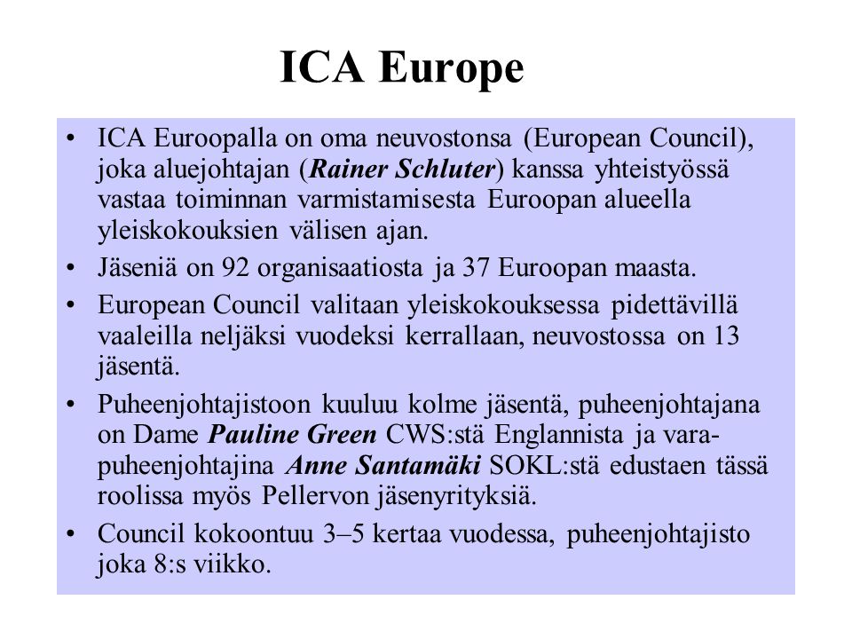 ICA Europe ICA Euroopalla on oma neuvostonsa (European Council), joka aluejohtajan (Rainer Schluter) kanssa yhteistyössä vastaa toiminnan varmistamisesta Euroopan alueella yleiskokouksien välisen ajan.